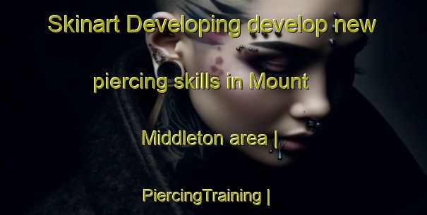 Skinart Developing develop new piercing skills in Mount Middleton area | PiercingTraining | PiercingClasses | SkinartTraining-Canada